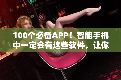 100个必备APP！智能手机中一定会有这些软件，让你的夜晚更有趣。