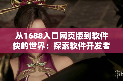从1688入口网页版到软件侠的世界：探索软件开发者的新天地