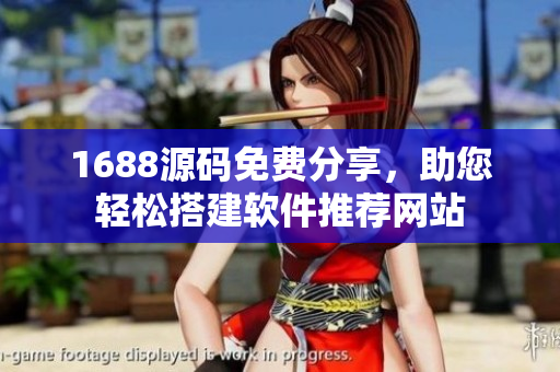 1688源码免费分享，助您轻松搭建软件推荐网站