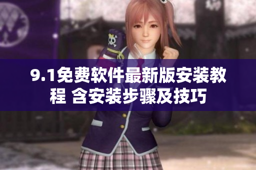 9.1免费软件最新版安装教程 含安装步骤及技巧