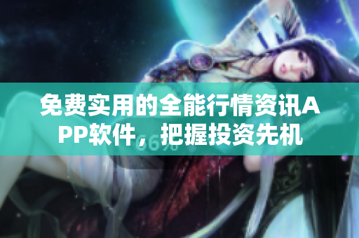 免费实用的全能行情资讯APP软件，把握投资先机