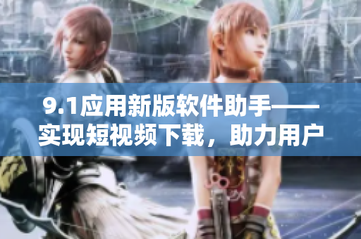 9.1应用新版软件助手——实现短视频下载，助力用户快速获取视频资源