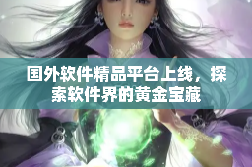 国外软件精品平台上线，探索软件界的黄金宝藏