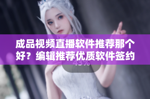 成品视频直播软件推荐那个好？编辑推荐优质软件签约直播服务宝 