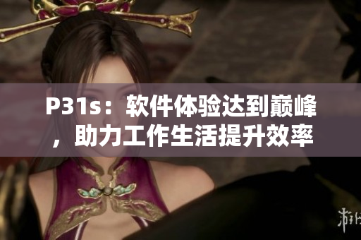 P31s：软件体验达到巅峰，助力工作生活提升效率