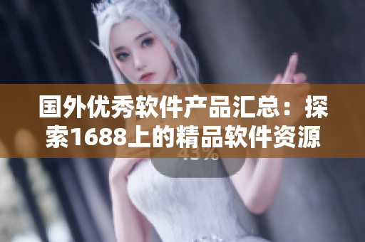 国外优秀软件产品汇总：探索1688上的精品软件资源