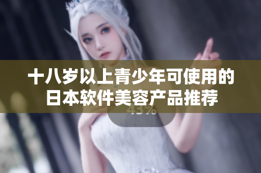 十八岁以上青少年可使用的日本软件美容产品推荐
