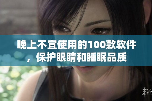晚上不宜使用的100款软件，保护眼睛和睡眠品质