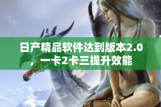 日产精品软件达到版本2.0，一卡2卡三提升效能