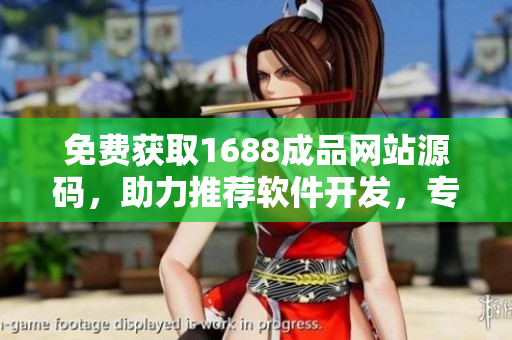 免费获取1688成品网站源码，助力推荐软件开发，专注软件行业发展