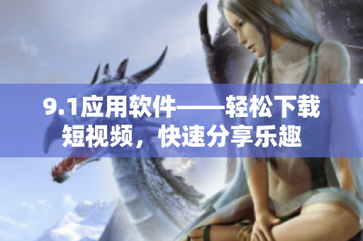 9.1应用软件——轻松下载短视频，快速分享乐趣