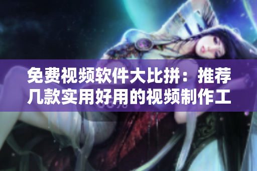 免费视频软件大比拼：推荐几款实用好用的视频制作工具