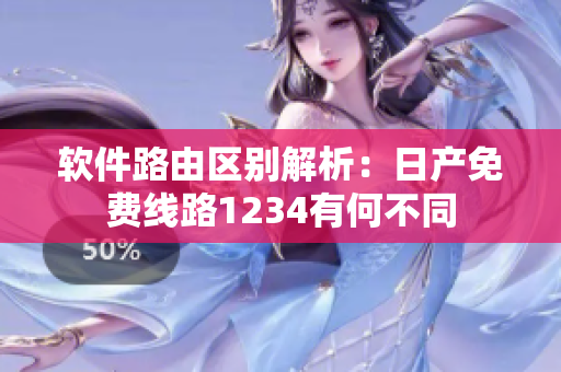 软件路由区别解析：日产免费线路1234有何不同