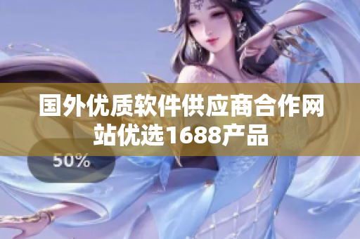 国外优质软件供应商合作网站优选1688产品