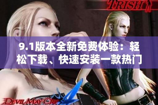 9.1版本全新免费体验：轻松下载、快速安装一款热门软件