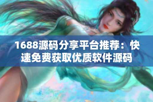 1688源码分享平台推荐：快速免费获取优质软件源码