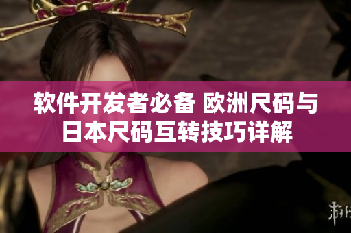软件开发者必备 欧洲尺码与日本尺码互转技巧详解