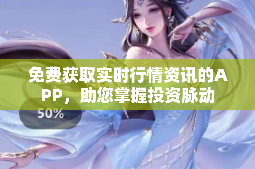 免费获取实时行情资讯的APP，助您掌握投资脉动