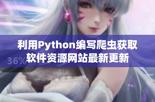 利用Python编写爬虫获取软件资源网站最新更新
