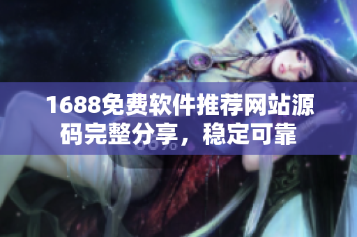 1688免费软件推荐网站源码完整分享，稳定可靠