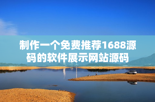 制作一个免费推荐1688源码的软件展示网站源码
