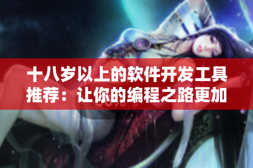 十八岁以上的软件开发工具推荐：让你的编程之路更加光滑