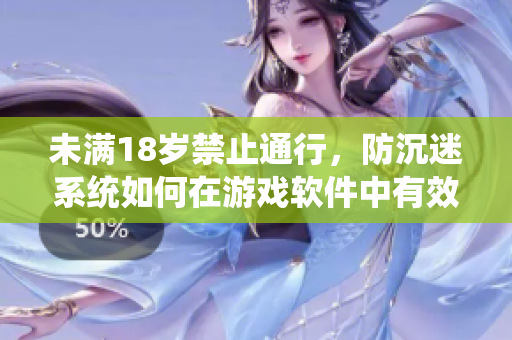 未满18岁禁止通行，防沉迷系统如何在游戏软件中有效应用