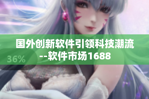 国外创新软件引领科技潮流--软件市场1688