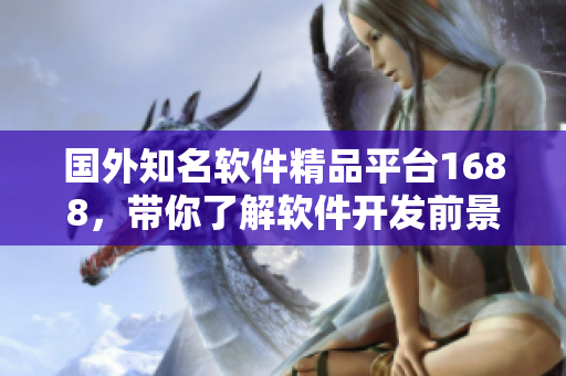 国外知名软件精品平台1688，带你了解软件开发前景