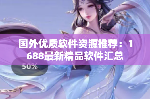 国外优质软件资源推荐：1688最新精品软件汇总