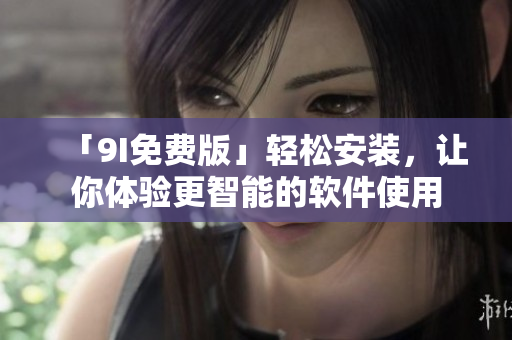 「9I免费版」轻松安装，让你体验更智能的软件使用