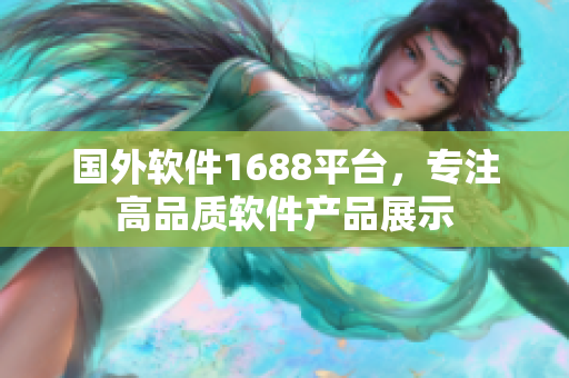 国外软件1688平台，专注高品质软件产品展示