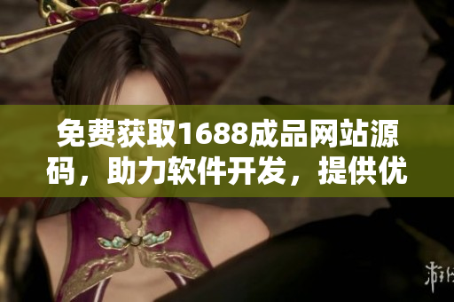 免费获取1688成品网站源码，助力软件开发，提供优质推荐