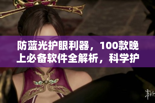 防蓝光护眼利器，100款晚上必备软件全解析，科学护眼从此开始