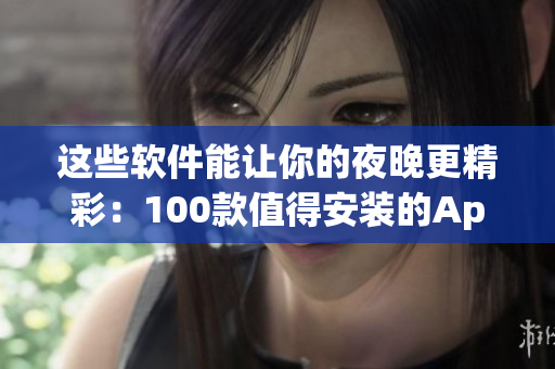 这些软件能让你的夜晚更精彩：100款值得安装的App
