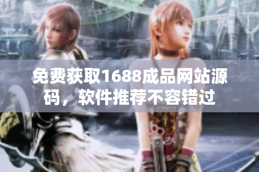 免费获取1688成品网站源码，软件推荐不容错过