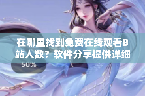 在哪里找到免费在线观看B站人数？软件分享提供详细指导