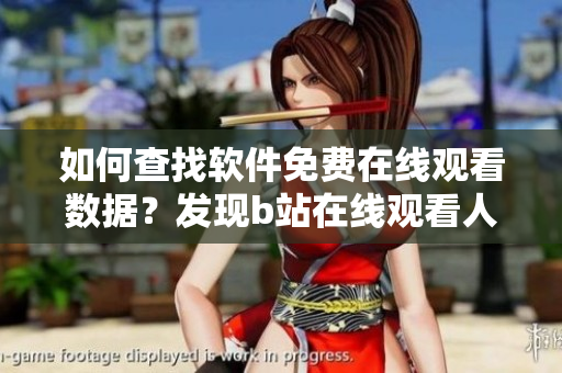 如何查找软件免费在线观看数据？发现b站在线观看人数方法告诉你