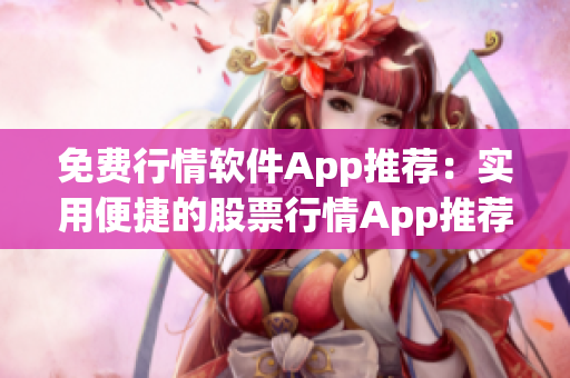 免费行情软件App推荐：实用便捷的股票行情App推荐