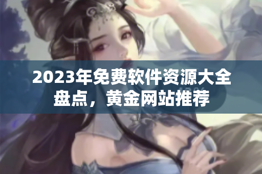 2023年免费软件资源大全盘点，黄金网站推荐