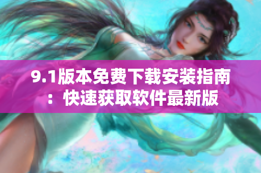 9.1版本免费下载安装指南：快速获取软件最新版