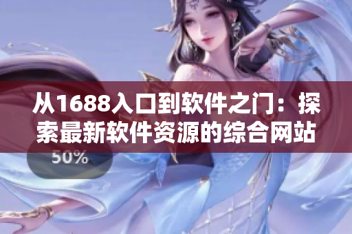 从1688入口到软件之门：探索最新软件资源的综合网站