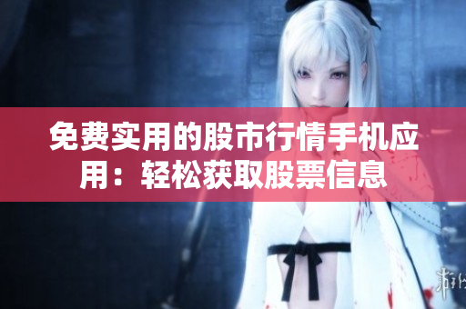 免费实用的股市行情手机应用：轻松获取股票信息