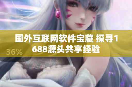 国外互联网软件宝藏 探寻1688源头共享经验