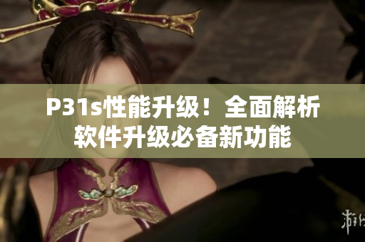 P31s性能升级！全面解析软件升级必备新功能