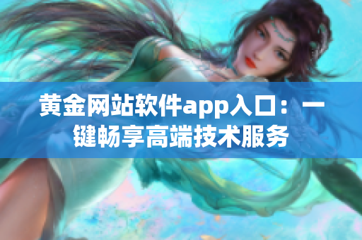 黄金网站软件app入口：一键畅享高端技术服务