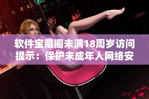软件宝藏阁未满18周岁访问提示：保护未成年人网络安全