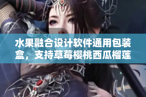 水果融合设计软件通用包装盒，支持草莓樱桃西瓜榴莲操作简便易用
