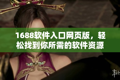 1688软件入口网页版，轻松找到你所需的软件资源