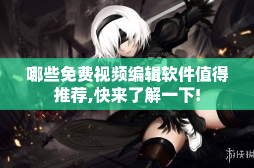 哪些免费视频编辑软件值得推荐,快来了解一下!